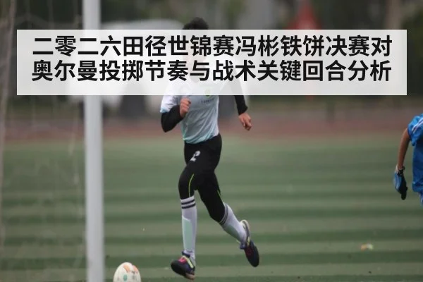 二零二六田径世锦赛冯彬铁饼决赛对奥尔曼投掷节奏与战术关键回合分析